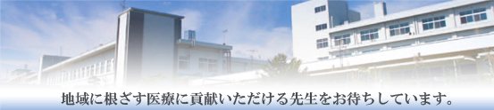 地域に根ざす医療に貢献いただける先生をお待ちしています